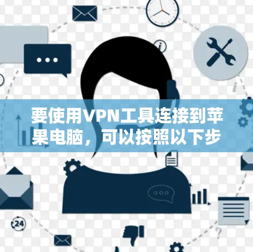 要使用VPN工具连接到苹果电脑,可以按照以下步骤操作