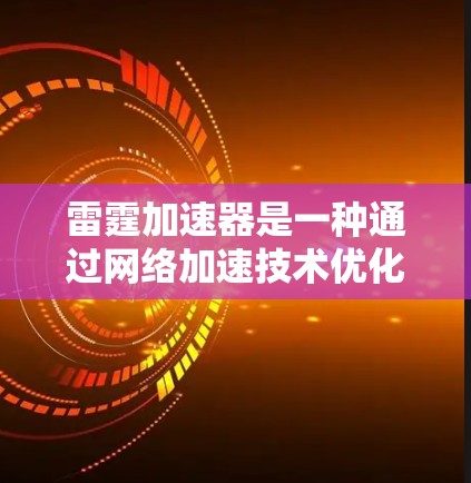 雷霆加速器是一种通过网络加速技术优化网络连接速度的工具，通常在手机、电脑等设备上运行。以下是关于雷霆加速器的教程，帮助您更好地使用该工具