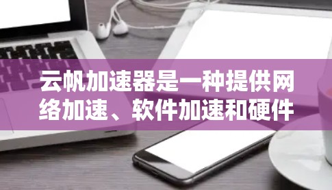 云帆加速器是一种提供网络加速、软件加速和硬件加速功能的云平台加速工具，旨在提升用户在云端或网络上的性能。以下是一些推荐的云帆加速器节点类型，根据你的需求选择合适的加速器