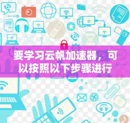 要学习云帆加速器，可以按照以下步骤进行
