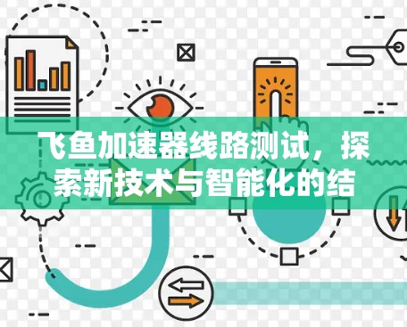 飞鱼加速器线路测试,探索新技术与智能化的结合