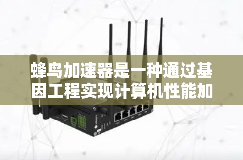 蜂鸟加速器是一种通过基因工程实现计算机性能加速的生物技术。以下是关于该技术的详细解释