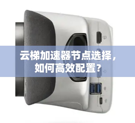 云梯加速器节点选择，如何高效配置？
