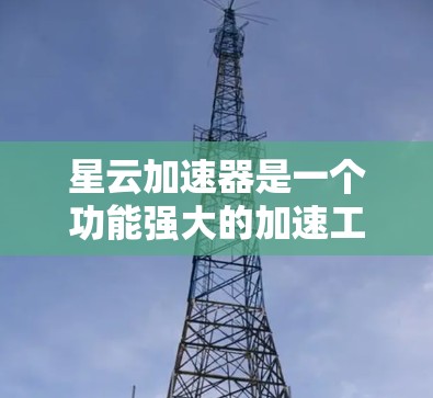 星云加速器是一个功能强大的加速工具，适合在线使用和下载。以下是详细的使用指南