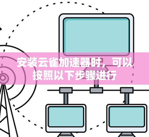 安装云雀加速器时,可以按照以下步骤进行 安装云雀加速器时,可以按照以下步骤进行