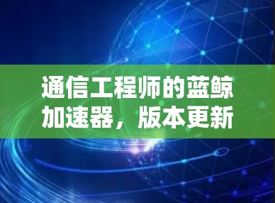 通信工程师的蓝鲸加速器,版本更新来了!