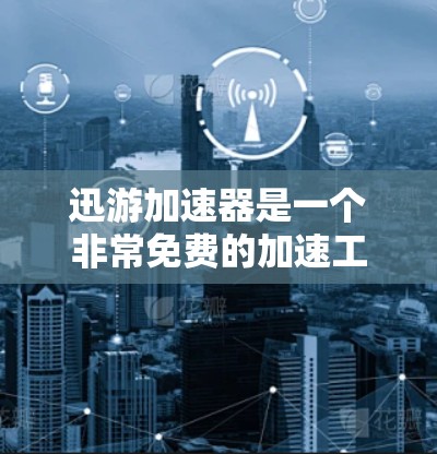 迅游加速器是一个非常免费的加速工具，可以帮助加速下载速度。如果你需要下载一些文件或者视频，迅游加速器可以帮你快速下载，节省时间。以下是一些迅游加速器的下载链接和使用说明