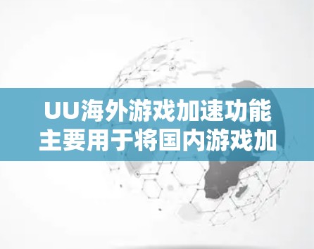 UU海外游戏加速功能主要用于将国内游戏加速到海外平台运行,用户可以通过选择合适的加速器,将游戏镜像转移到目标平台,但是在加速过程中可能会遇到一些问题和注意事项,以下是一些常见问题及解决方案
