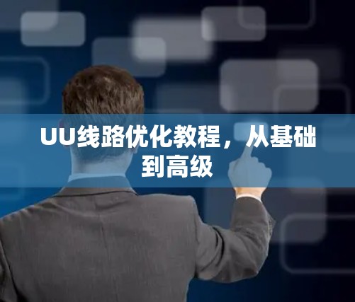 UU线路优化教程,从基础到高级