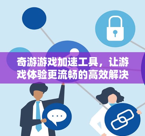 奇游游戏加速工具,让游戏体验更流畅的高效解决方案