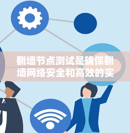 翻墙节点测试是确保翻墙网络安全和高效的实践，以下是详细的步骤和建议