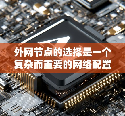 外网节点的选择是一个复杂而重要的网络配置问题，涉及多个因素的综合考量。为了有效地选择外网节点，可以按照以下步骤进行