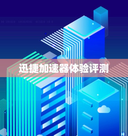 迅捷加速器体验评测 迅捷加速器体验评测