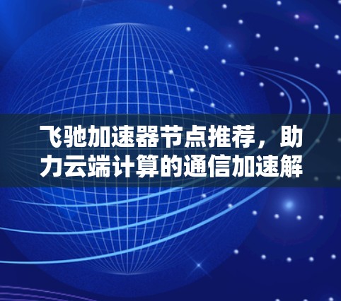 飞驰加速器节点推荐，助力云端计算的通信加速解决方案