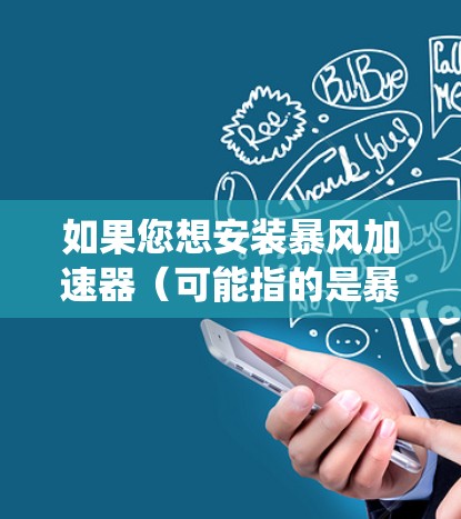 如果您想安装暴风加速器（可能指的是暴风系统或暴风加速器）以下是一般性的安装步骤，您可以根据实际情况调整