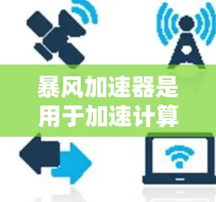 暴风加速器是用于加速计算机或移动设备的软件，通常指在服务器上运行的加速工具。海外加速通常指的是不限制使用地的加速工具，或者是在国外加速，但可能指的也是类似的功能