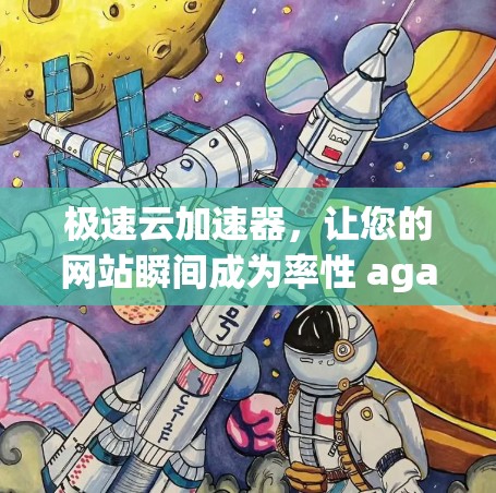 极速云加速器,让您的网站瞬间成为率性 again!