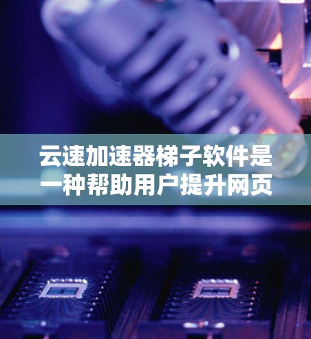 云速加速器梯子软件是一种帮助用户提升网页浏览速度的工具,通常与云速云梯子相关。以下是关于该软件的详细信息