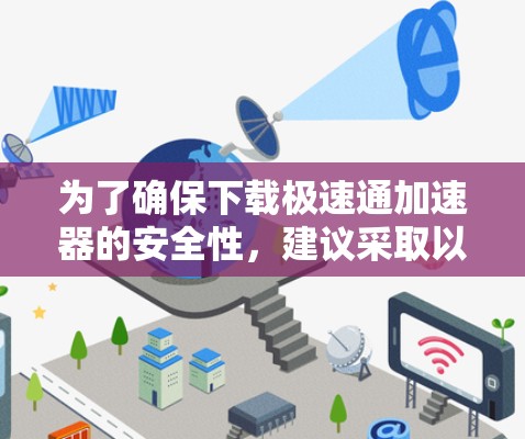 为了确保下载极速通加速器的安全性，建议采取以下步骤