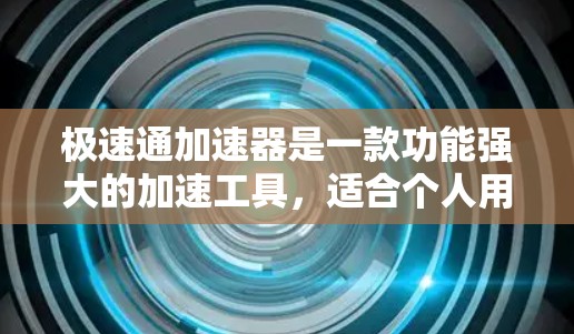 极速通加速器是一款功能强大的加速工具,适合个人用户和企业用户。如果你正在寻找一款能够快速提升下载速度、优化网页体验的工具,极速通加速器是一个不错的选择。以下是一些关于极速通加速器的详细介绍 极速通加速器是一款功能强大的加速工具,适合个人用户和企业用户。如果你正在寻找一款能够快速提升下载速度、优化网页体验的工具,极速通加速器是一个不错的选择。以下是一些关于极速通加速器的详细介绍