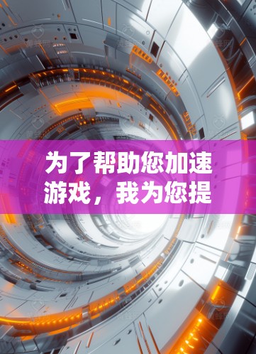 为了帮助您加速游戏，我为您提供几个常用的加速器链接，这些加速器适用于大多数游戏加速需求