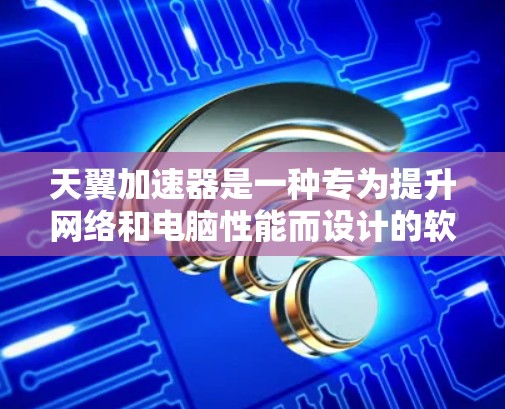 天翼加速器是一种专为提升网络和电脑性能而设计的软件工具。它通过结合本地网络加速、远程网络加速和电脑性能优化等多种功能，帮助用户在电脑上保持高稳定性并提高网络连接速度