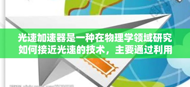 光速加速器是一种在物理学领域研究如何接近光速的技术，主要通过利用光子的高速运动和能量来加速物体。它涉及量子力学和相对论的理论，以及材料科学和工程学的实践。以下是关于光速加速器最新版的详细总结