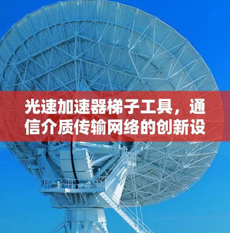 光速加速器梯子工具,通信介质传输网络的创新设计