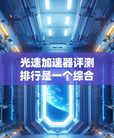 光速加速器评测排行是一个综合评估不同光速加速器性能和评价的体系。以下是对光速加速器评测排行的详细总结