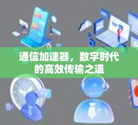 通信加速器，数字时代的高效传输之道