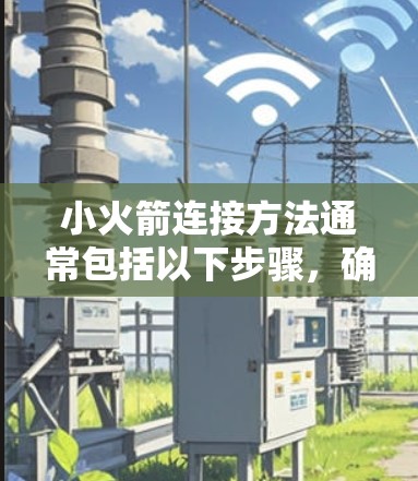 小火箭连接方法通常包括以下步骤，确保其在不同环境下稳定运行