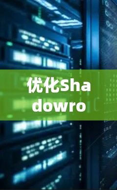 优化Shadowrocket的线路需要从多个角度入手，确保网络稳定、安全和高效。以下是一些具体的优化步骤和建议