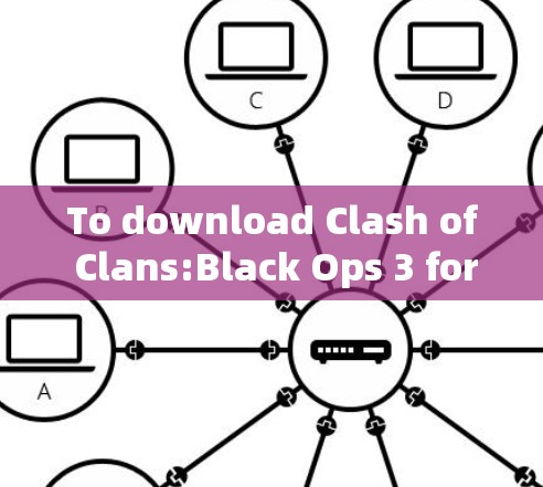 To download Clash of Clans:Black Ops 3 for Windows,follow these organized steps: