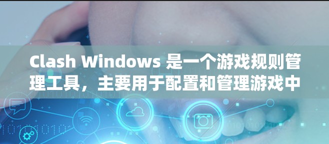 Clash Windows 是一个游戏规则管理工具,主要用于配置和管理游戏中的规则、世界、角色和系统设置。以下是详细的步骤说明 Clash Windows 是一个游戏规则管理工具,主要用于配置和管理游戏中的规则、世界、角色和系统设置。以下是详细的步骤说明