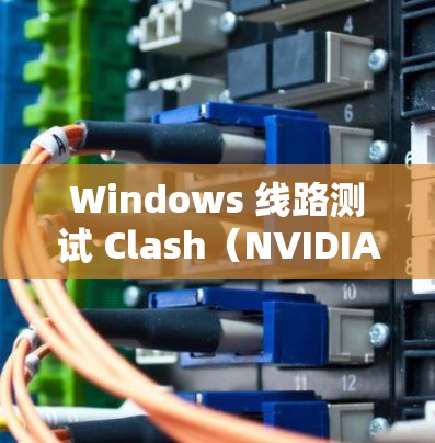Windows 线路测试 Clash(NVIDIA GeForce RTX 系列)