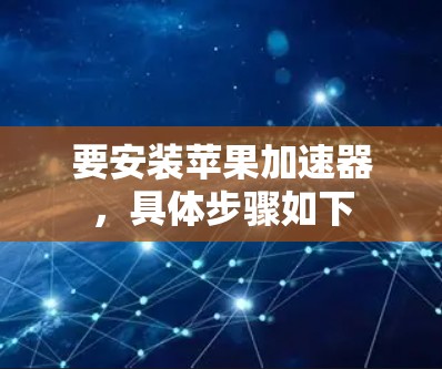 要安装苹果加速器,具体步骤如下 要安装苹果加速器,具体步骤如下