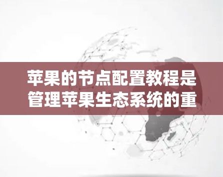 苹果的节点配置教程是管理苹果生态系统的重要组成部分,以下是详细的步骤和解释 苹果的节点配置教程是管理苹果生态系统的重要组成部分,以下是详细的步骤和解释