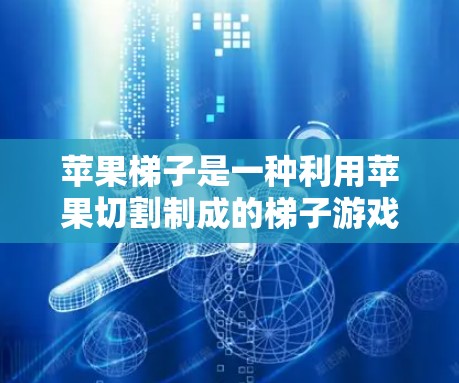 苹果梯子是一种利用苹果切割制成的梯子游戏，使用方法如下