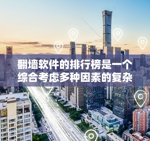 <strong>翻墙软件</strong>的排行榜是一个综合考虑多种因素的复杂任务，以下是构建一个完整的<strong>翻墙软件</strong>排行榜的建议
