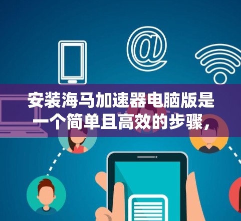 安装海马加速器电脑版是一个简单且高效的步骤,可以帮助你优化电脑性能。以下是一些步骤指南,适用于大多数操作系统 安装海马加速器电脑版是一个简单且高效的步骤,可以帮助你优化电脑性能。以下是一些步骤指南,适用于大多数操作系统