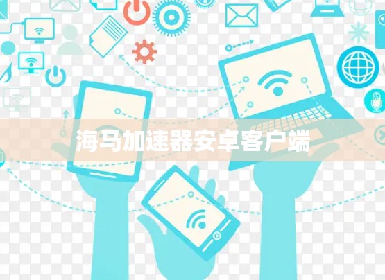 海马加速器安卓客户端 海马加速器安卓客户端