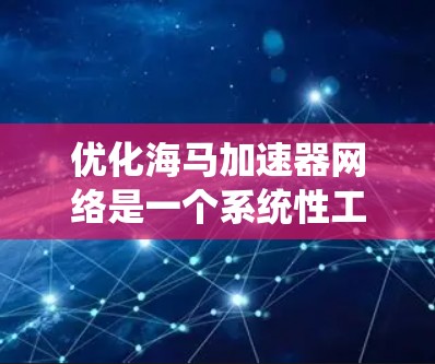 优化海马加速器网络是一个系统性工程,涉及硬件、网络、用户界面和技术等多个方面。以下是详细优化步骤 优化海马加速器网络是一个系统性工程,涉及硬件、网络、用户界面和技术等多个方面。以下是详细优化步骤