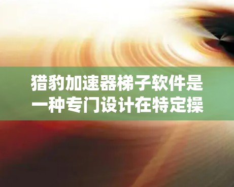 猎豹加速器梯子软件是一种专门设计在特定操作系统(如Windows 1)上的加速工具,旨在提升网页和视频下载速度。以下是关于该软件的详细介绍 猎豹加速器梯子软件是一种专门设计在特定操作系统(如Windows 1)上的加速工具,旨在提升网页和视频下载速度。以下是关于该软件的详细介绍