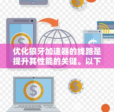 优化狼牙加速器的线路是提升其性能的关键。以下是对该问题的分步解释 优化狼牙加速器的线路是提升其性能的关键。以下是对该问题的分步解释