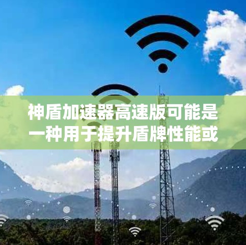 神盾加速器高速版可能是一种用于提升盾牌性能或攻击效率的加速系统,类似于竞技体育或游戏中的特殊技能。以下是一些可能的分析和总结