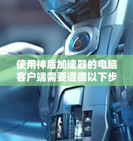 使用神盾加速器的电脑客户端需要遵循以下步骤和注意事项，以确保安全和高效