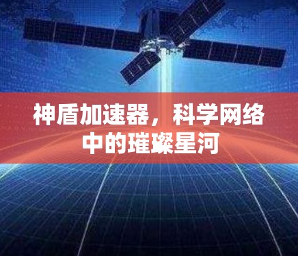 神盾加速器,科学网络中的璀璨星河 神盾加速器,科学网络中的璀璨星河