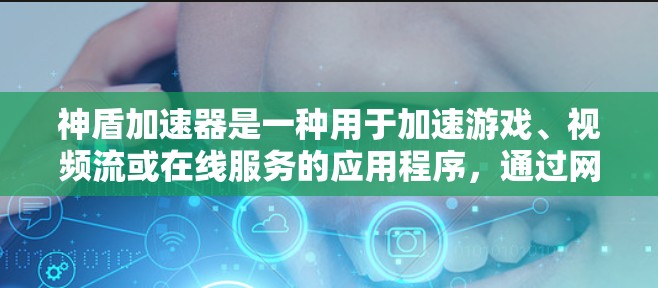 神盾加速器是一种用于加速游戏、视频流或在线服务的应用程序,通过网络加速技术显著提升用户体验。以下是使用神盾加速器的步骤
