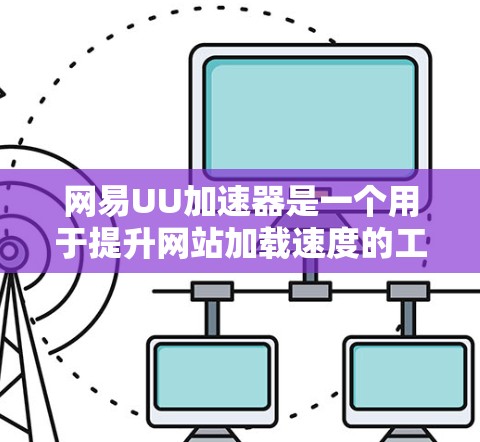 网易UU加速器是一个用于提升网站加载速度的工具，主要通过缓存和优化网站内容来提高访问速度。以下是下载和使用网易UU加速器的步骤