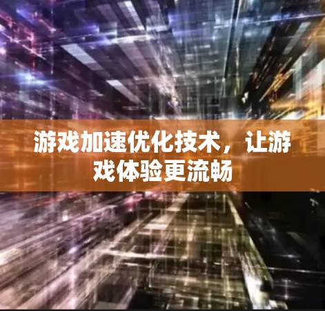 游戏加速优化技术,让游戏体验更流畅
